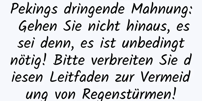 Pekings dringende Mahnung: Gehen Sie nicht hinaus, es sei denn, es ist unbedingt nötig! Bitte verbreiten Sie diesen Leitfaden zur Vermeidung von Regenstürmen!