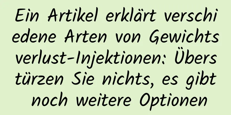 Ein Artikel erklärt verschiedene Arten von Gewichtsverlust-Injektionen: Überstürzen Sie nichts, es gibt noch weitere Optionen