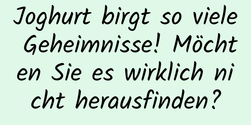 Joghurt birgt so viele Geheimnisse! Möchten Sie es wirklich nicht herausfinden?