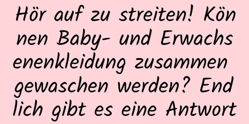 Hör auf zu streiten! Können Baby- und Erwachsenenkleidung zusammen gewaschen werden? Endlich gibt es eine Antwort