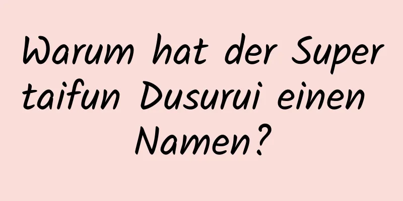 Warum hat der Supertaifun Dusurui einen Namen?