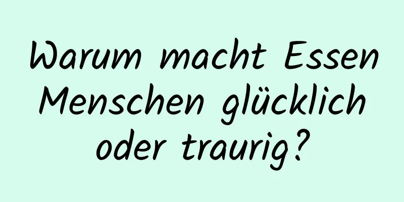 Warum macht Essen Menschen glücklich oder traurig?