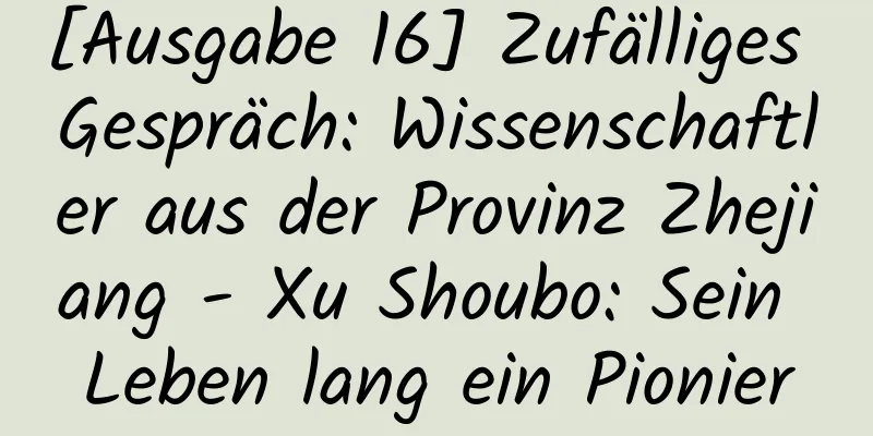 [Ausgabe 16] Zufälliges Gespräch: Wissenschaftler aus der Provinz Zhejiang - Xu Shoubo: Sein Leben lang ein Pionier