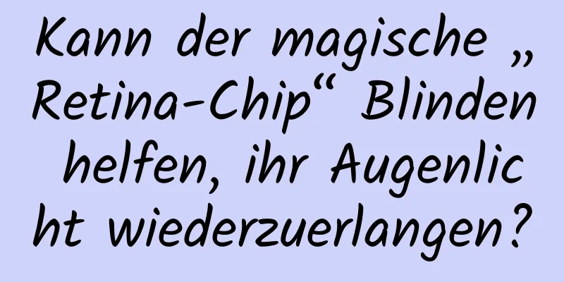 Kann der magische „Retina-Chip“ Blinden helfen, ihr Augenlicht wiederzuerlangen?