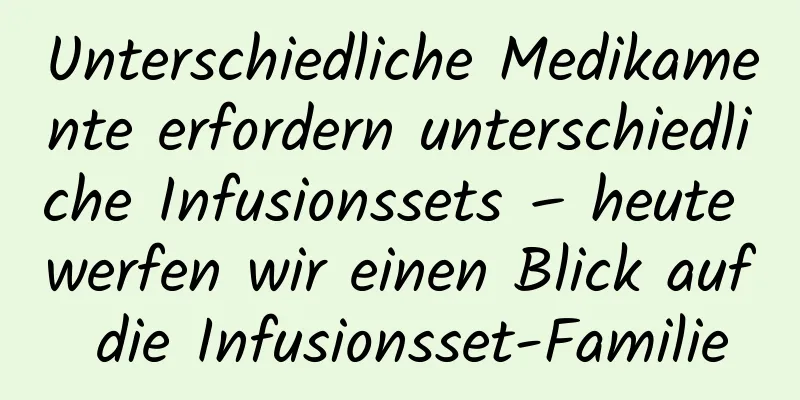 Unterschiedliche Medikamente erfordern unterschiedliche Infusionssets – heute werfen wir einen Blick auf die Infusionsset-Familie