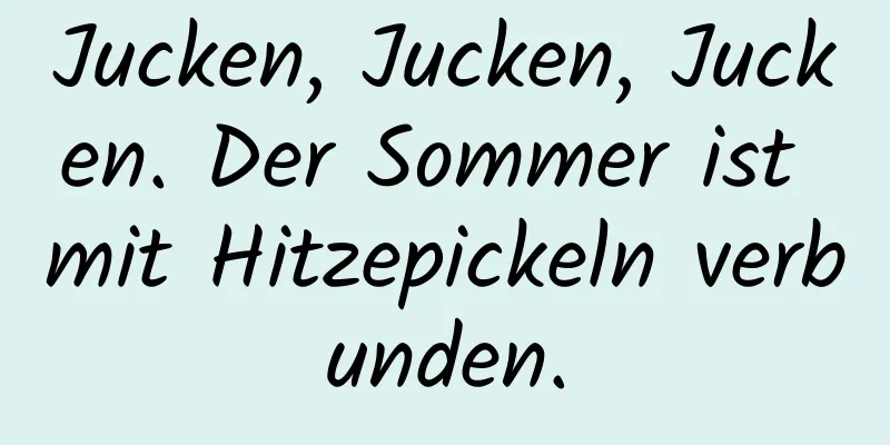Jucken, Jucken, Jucken. Der Sommer ist mit Hitzepickeln verbunden.