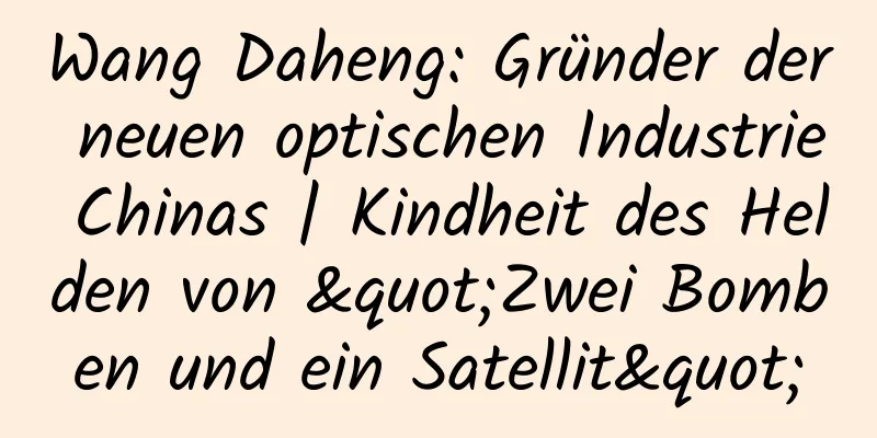 Wang Daheng: Gründer der neuen optischen Industrie Chinas | Kindheit des Helden von "Zwei Bomben und ein Satellit"