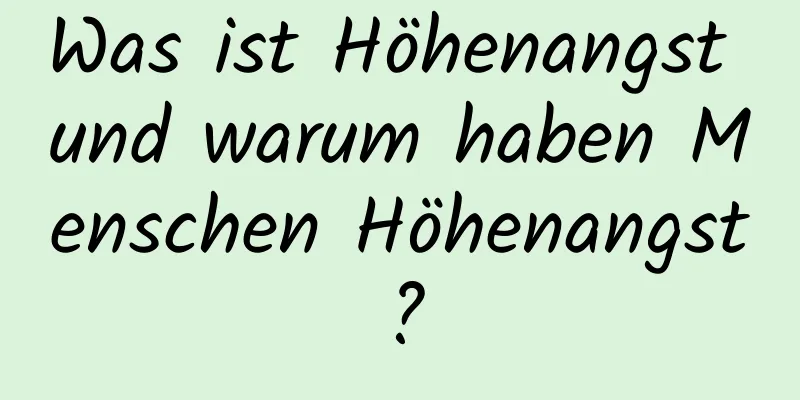 Was ist Höhenangst und warum haben Menschen Höhenangst?