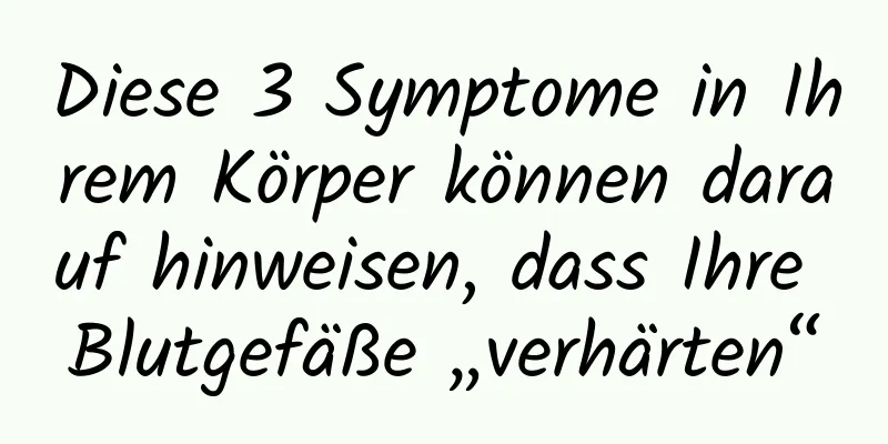 Diese 3 Symptome in Ihrem Körper können darauf hinweisen, dass Ihre Blutgefäße „verhärten“