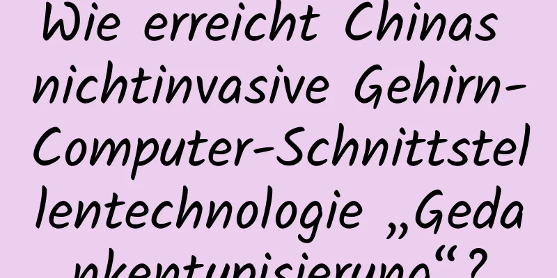Wie erreicht Chinas nichtinvasive Gehirn-Computer-Schnittstellentechnologie „Gedankentypisierung“?