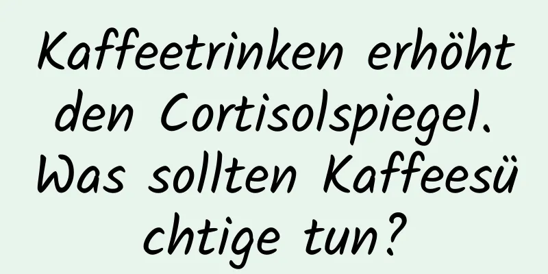 Kaffeetrinken erhöht den Cortisolspiegel. Was sollten Kaffeesüchtige tun?