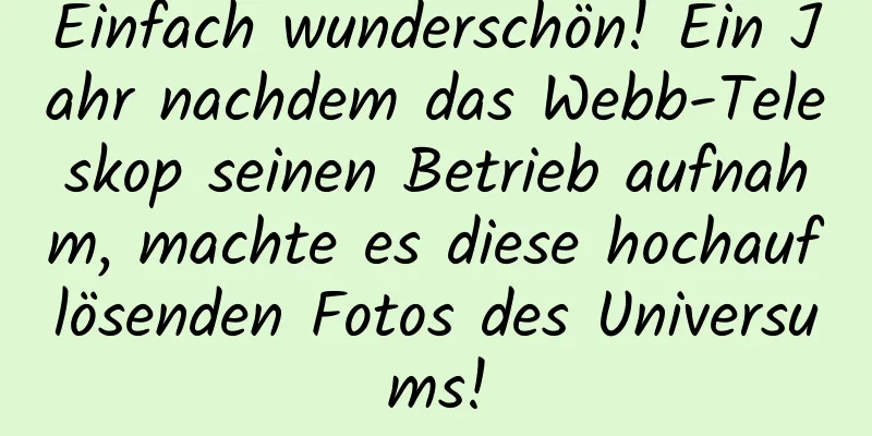 Einfach wunderschön! Ein Jahr nachdem das Webb-Teleskop seinen Betrieb aufnahm, machte es diese hochauflösenden Fotos des Universums!