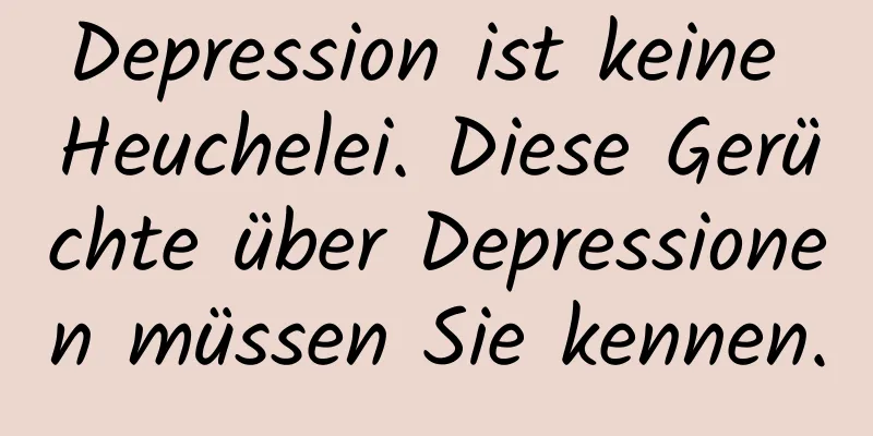 Depression ist keine Heuchelei. Diese Gerüchte über Depressionen müssen Sie kennen.