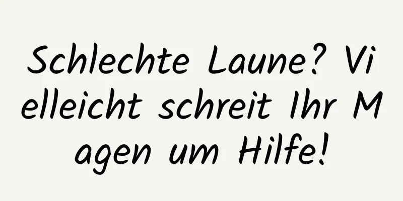 Schlechte Laune? Vielleicht schreit Ihr Magen um Hilfe!