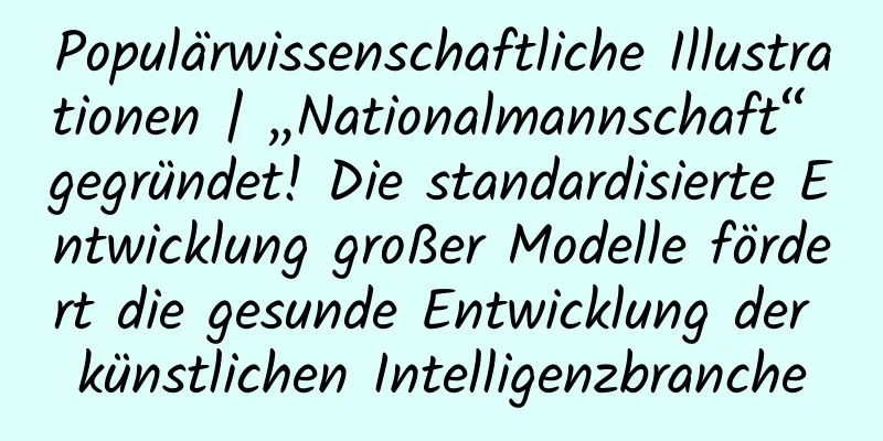 Populärwissenschaftliche Illustrationen | „Nationalmannschaft“ gegründet! Die standardisierte Entwicklung großer Modelle fördert die gesunde Entwicklung der künstlichen Intelligenzbranche