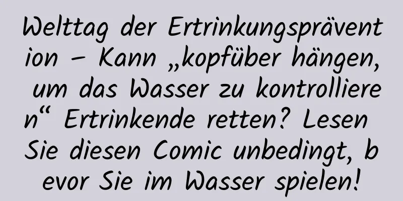 Welttag der Ertrinkungsprävention – Kann „kopfüber hängen, um das Wasser zu kontrollieren“ Ertrinkende retten? Lesen Sie diesen Comic unbedingt, bevor Sie im Wasser spielen!