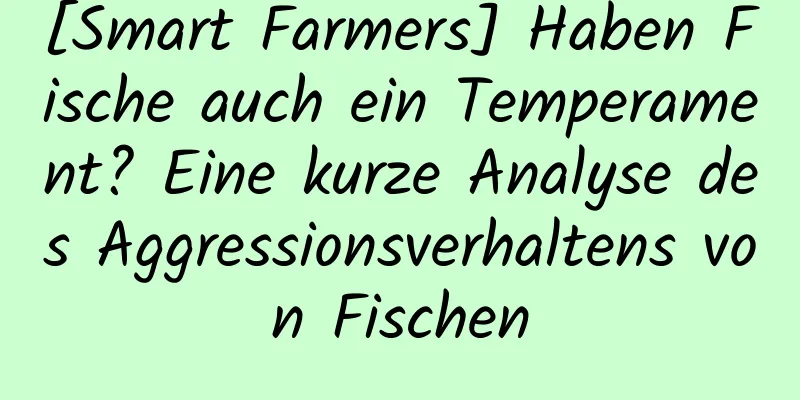 [Smart Farmers] Haben Fische auch ein Temperament? Eine kurze Analyse des Aggressionsverhaltens von Fischen