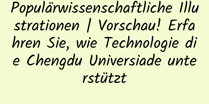 Populärwissenschaftliche Illustrationen | Vorschau! Erfahren Sie, wie Technologie die Chengdu Universiade unterstützt