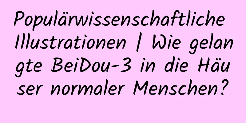 Populärwissenschaftliche Illustrationen | Wie gelangte BeiDou-3 in die Häuser normaler Menschen?