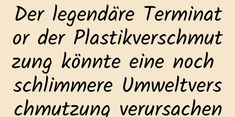 Der legendäre Terminator der Plastikverschmutzung könnte eine noch schlimmere Umweltverschmutzung verursachen