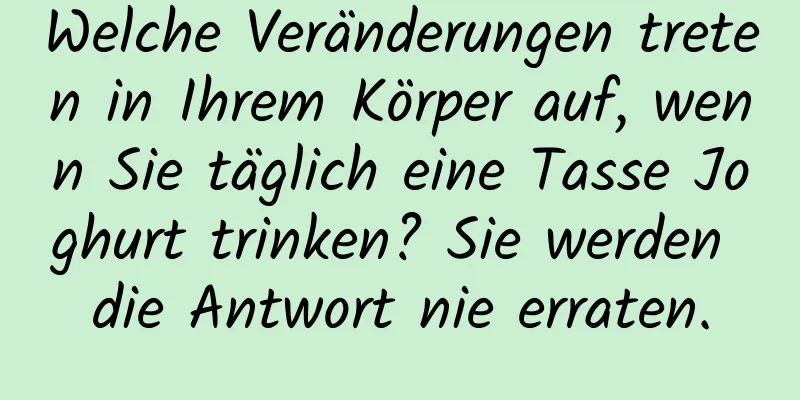 Welche Veränderungen treten in Ihrem Körper auf, wenn Sie täglich eine Tasse Joghurt trinken? Sie werden die Antwort nie erraten.