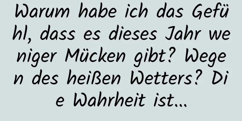 Warum habe ich das Gefühl, dass es dieses Jahr weniger Mücken gibt? Wegen des heißen Wetters? Die Wahrheit ist...