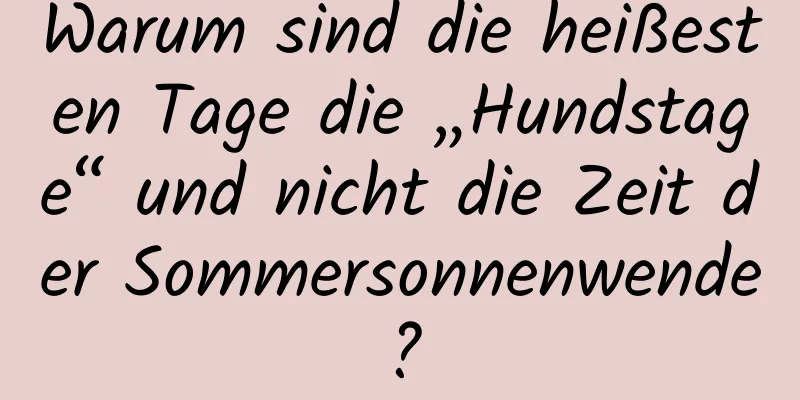 Warum sind die heißesten Tage die „Hundstage“ und nicht die Zeit der Sommersonnenwende?