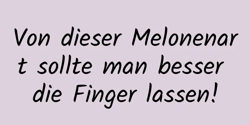 Von dieser Melonenart sollte man besser die Finger lassen!