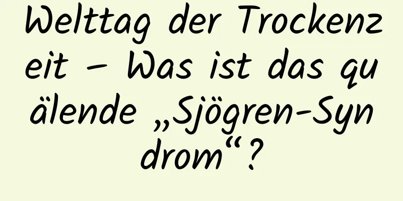 Welttag der Trockenzeit – Was ist das quälende „Sjögren-Syndrom“?