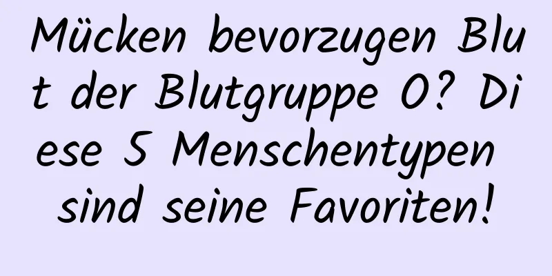 Mücken bevorzugen Blut der Blutgruppe O? Diese 5 Menschentypen sind seine Favoriten!