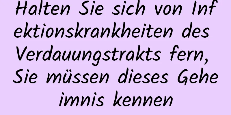 Halten Sie sich von Infektionskrankheiten des Verdauungstrakts fern, Sie müssen dieses Geheimnis kennen