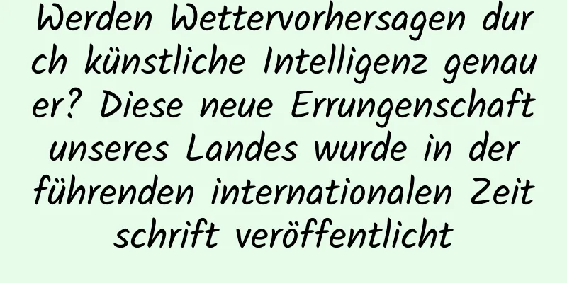 Werden Wettervorhersagen durch künstliche Intelligenz genauer? Diese neue Errungenschaft unseres Landes wurde in der führenden internationalen Zeitschrift veröffentlicht