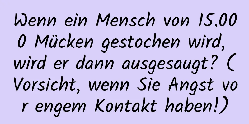 Wenn ein Mensch von 15.000 Mücken gestochen wird, wird er dann ausgesaugt? (Vorsicht, wenn Sie Angst vor engem Kontakt haben!)
