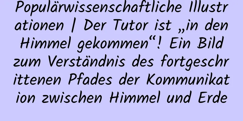 Populärwissenschaftliche Illustrationen | Der Tutor ist „in den Himmel gekommen“! Ein Bild zum Verständnis des fortgeschrittenen Pfades der Kommunikation zwischen Himmel und Erde