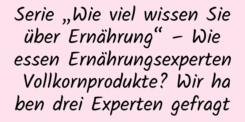 Serie „Wie viel wissen Sie über Ernährung“ – Wie essen Ernährungsexperten Vollkornprodukte? Wir haben drei Experten gefragt