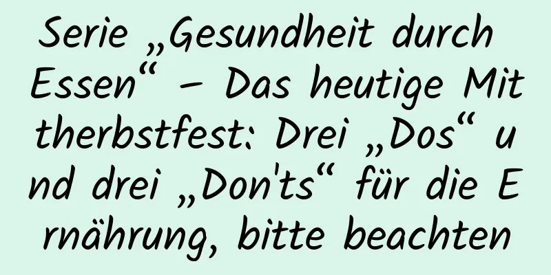 Serie „Gesundheit durch Essen“ – Das heutige Mittherbstfest: Drei „Dos“ und drei „Don'ts“ für die Ernährung, bitte beachten