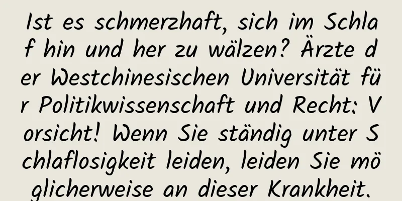 Ist es schmerzhaft, sich im Schlaf hin und her zu wälzen? Ärzte der Westchinesischen Universität für Politikwissenschaft und Recht: Vorsicht! Wenn Sie ständig unter Schlaflosigkeit leiden, leiden Sie möglicherweise an dieser Krankheit.