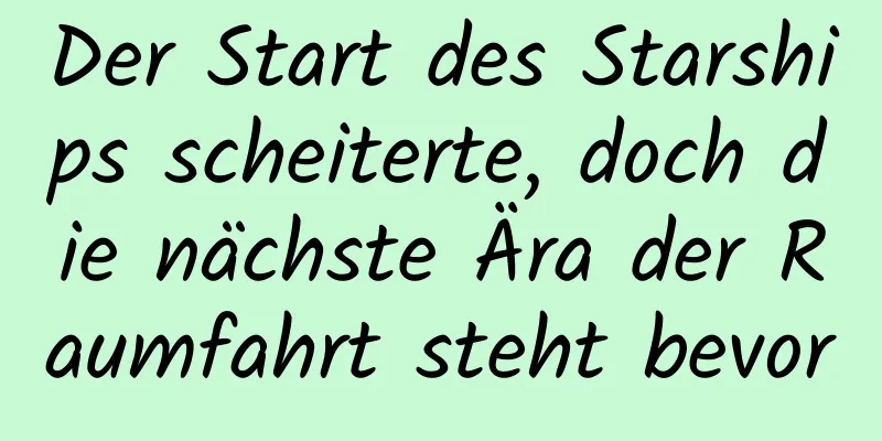 Der Start des Starships scheiterte, doch die nächste Ära der Raumfahrt steht bevor