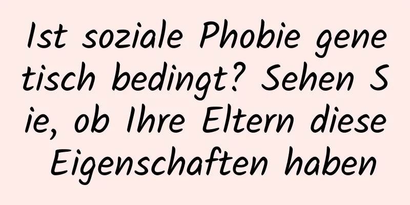 Ist soziale Phobie genetisch bedingt? Sehen Sie, ob Ihre Eltern diese Eigenschaften haben