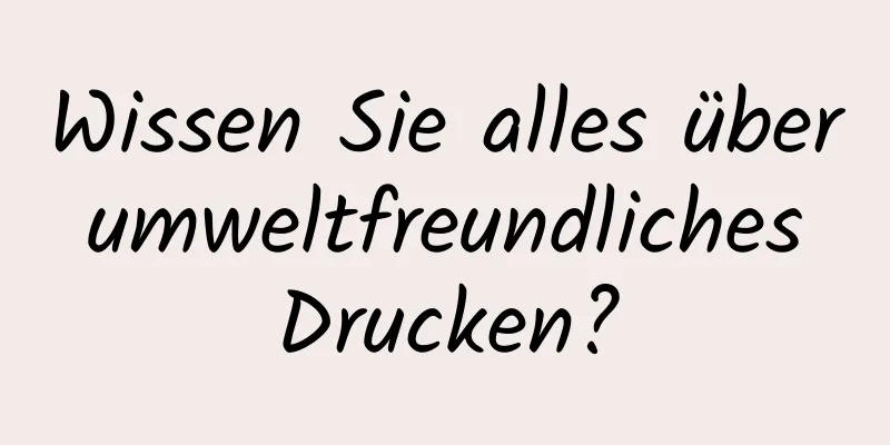 Wissen Sie alles über umweltfreundliches Drucken?