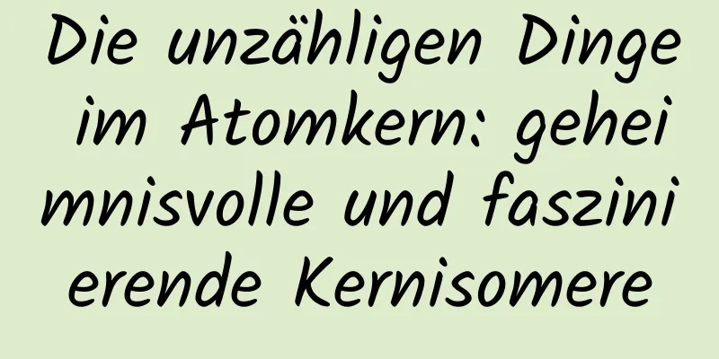 Die unzähligen Dinge im Atomkern: geheimnisvolle und faszinierende Kernisomere