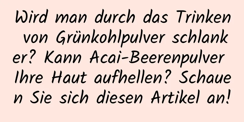 Wird man durch das Trinken von Grünkohlpulver schlanker? Kann Acai-Beerenpulver Ihre Haut aufhellen? Schauen Sie sich diesen Artikel an!