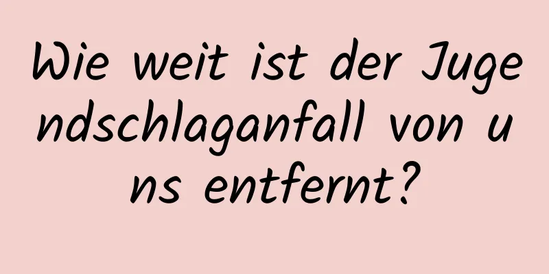 Wie weit ist der Jugendschlaganfall von uns entfernt?