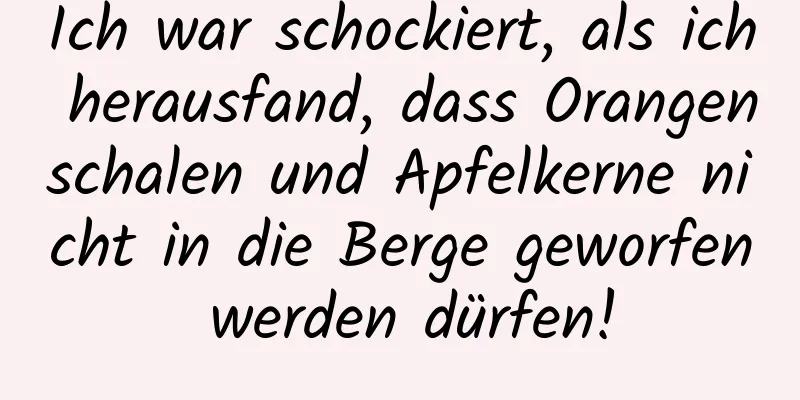Ich war schockiert, als ich herausfand, dass Orangenschalen und Apfelkerne nicht in die Berge geworfen werden dürfen!