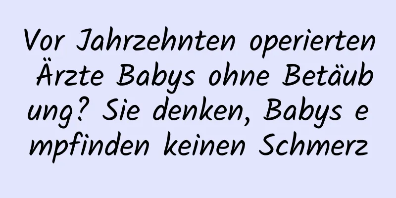 Vor Jahrzehnten operierten Ärzte Babys ohne Betäubung? Sie denken, Babys empfinden keinen Schmerz