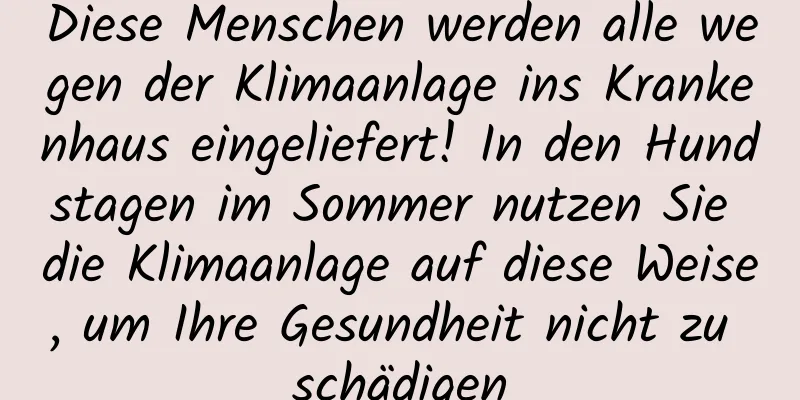 Diese Menschen werden alle wegen der Klimaanlage ins Krankenhaus eingeliefert! In den Hundstagen im Sommer nutzen Sie die Klimaanlage auf diese Weise, um Ihre Gesundheit nicht zu schädigen