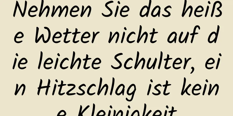 Nehmen Sie das heiße Wetter nicht auf die leichte Schulter, ein Hitzschlag ist keine Kleinigkeit