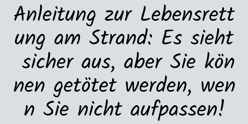Anleitung zur Lebensrettung am Strand: Es sieht sicher aus, aber Sie können getötet werden, wenn Sie nicht aufpassen!