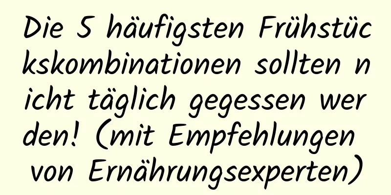 Die 5 häufigsten Frühstückskombinationen sollten nicht täglich gegessen werden! (mit Empfehlungen von Ernährungsexperten)