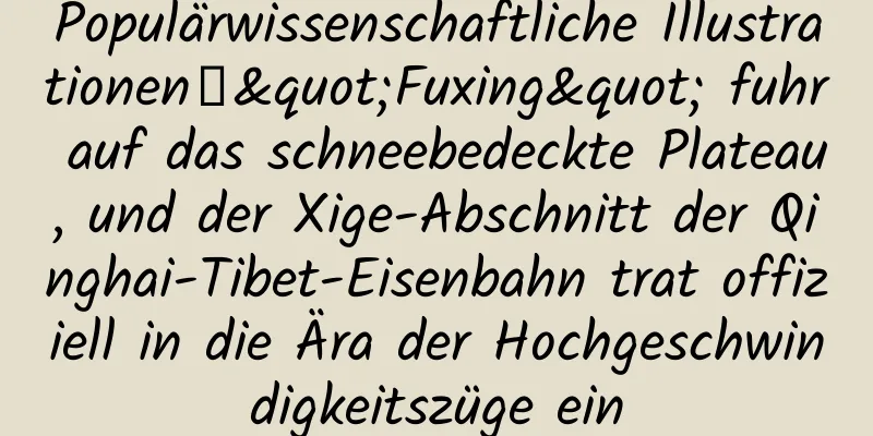 Populärwissenschaftliche Illustrationen丨"Fuxing" fuhr auf das schneebedeckte Plateau, und der Xige-Abschnitt der Qinghai-Tibet-Eisenbahn trat offiziell in die Ära der Hochgeschwindigkeitszüge ein